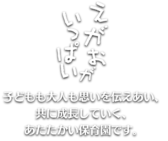 笑顔がいっぱい!子どもも大人も思いを伝えあい、 共に成長していく、 あたたかい保育園です。